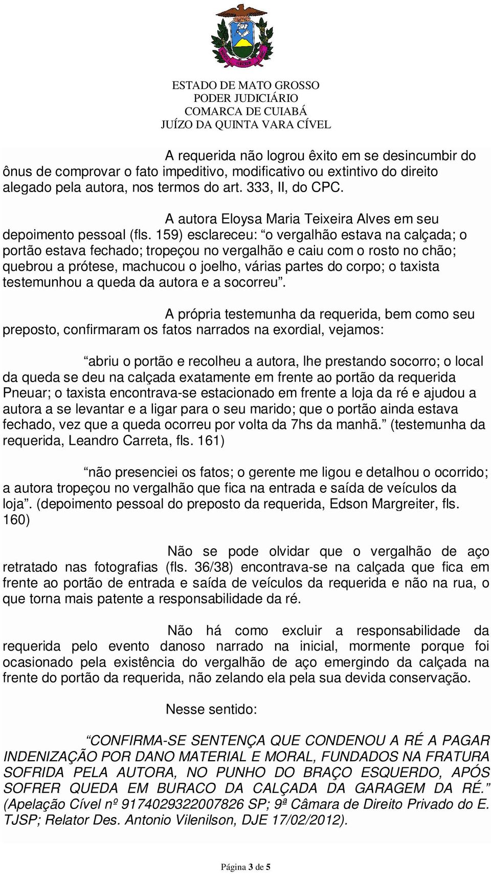 159) esclareceu: o vergalhão estava na calçada; o portão estava fechado; tropeçou no vergalhão e caiu com o rosto no chão; quebrou a prótese, machucou o joelho, várias partes do corpo; o taxista