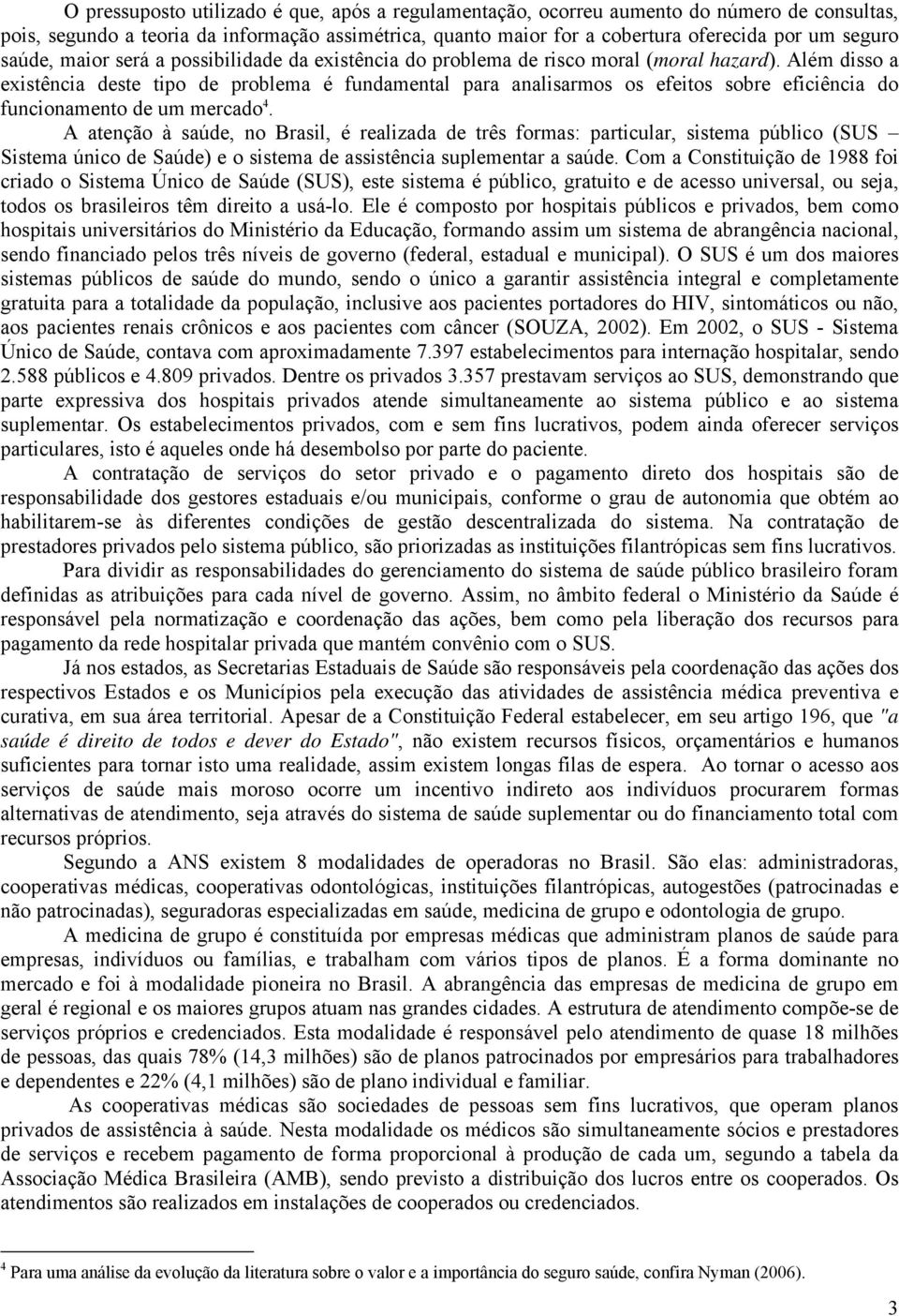 Além disso a existência deste tipo de problema é fundamental para analisarmos os efeitos sobre eficiência do funcionamento de um mercado 4.