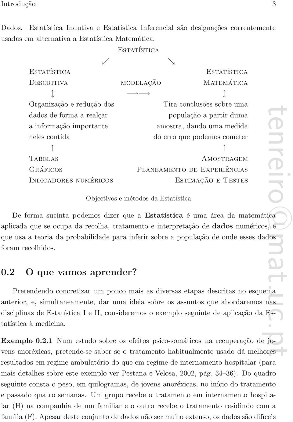 amostra, dando uma medida neles contida do erro que podemos cometer Tabelas Amostragem Gráficos Planeamento de Experiências Indicadores numéricos Estimação e Testes Objectivos e métodos da