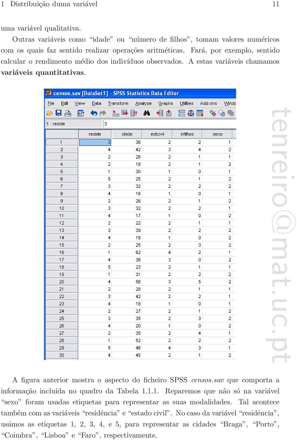 A figura anterior mostra o aspecto do ficheiro SPSS censos.sav que comporta a informação incluída no quadro da Tabela 1.