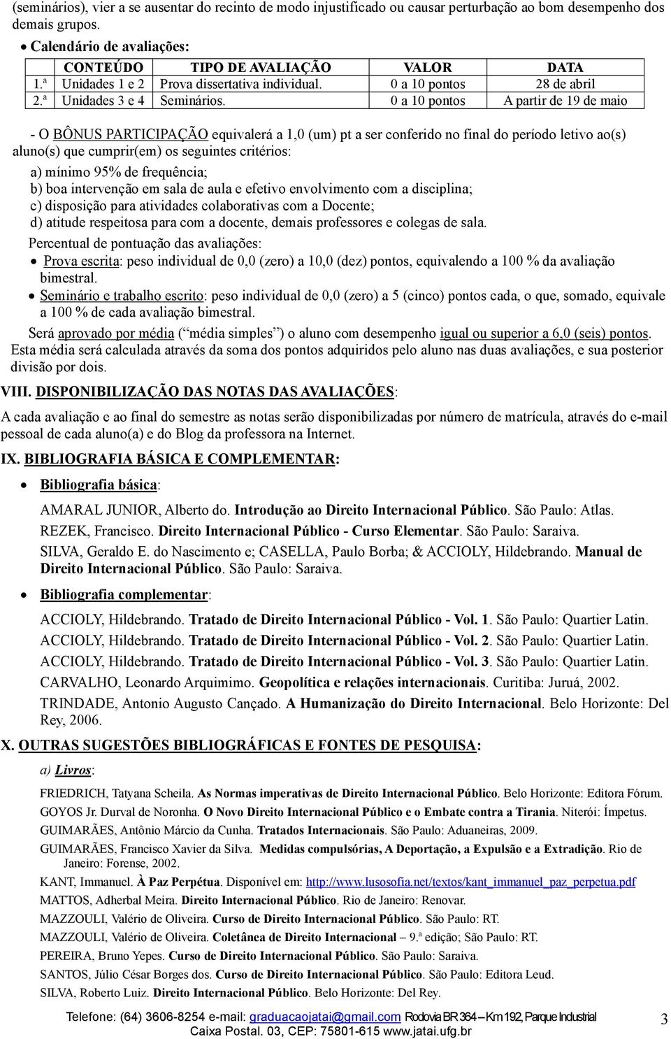 0 a 10 pontos A partir de 19 de maio - O BÔNUS PARTICIPAÇÃO equivalerá a 1,0 (um) pt a ser conferido no final do período letivo ao(s) aluno(s) que cumprir(em) os seguintes critérios: a) mínimo 95% de