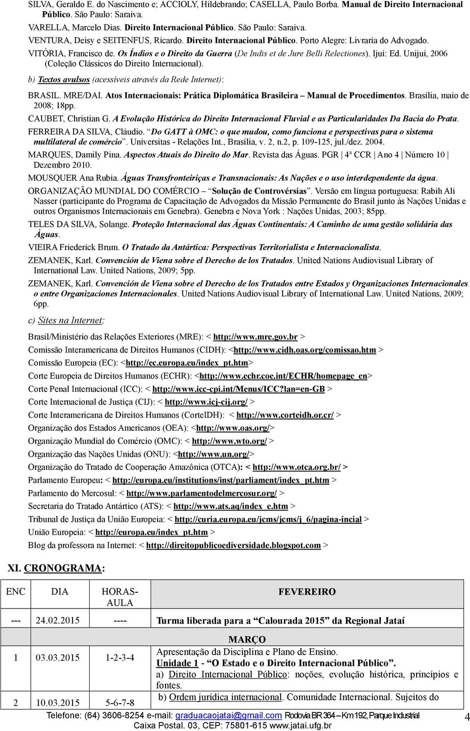 Unijuí, 2006 (Coleção Clássicos do Direito Internacional). b) Textos avulsos (acessíveis através da Rede Internet): BRASIL. MRE/DAI.