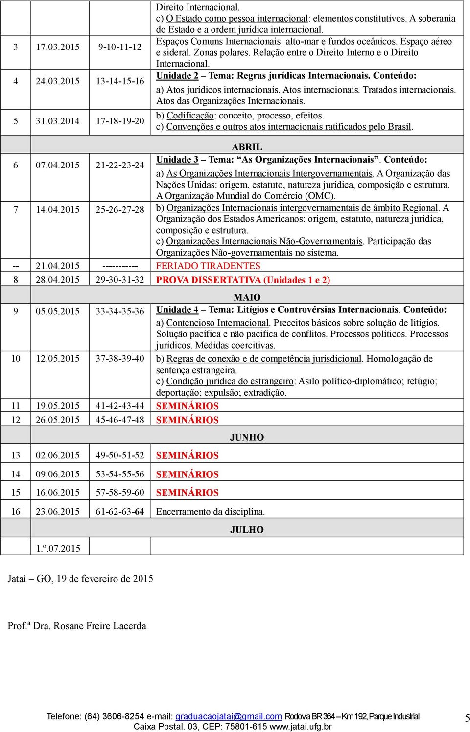 Relação entre o Direito Interno e o Direito Internacional. Unidade 2 Tema: Regras jurídicas Internacionais. Conteúdo: a) Atos jurídicos internacionais. Atos internacionais. Tratados internacionais.