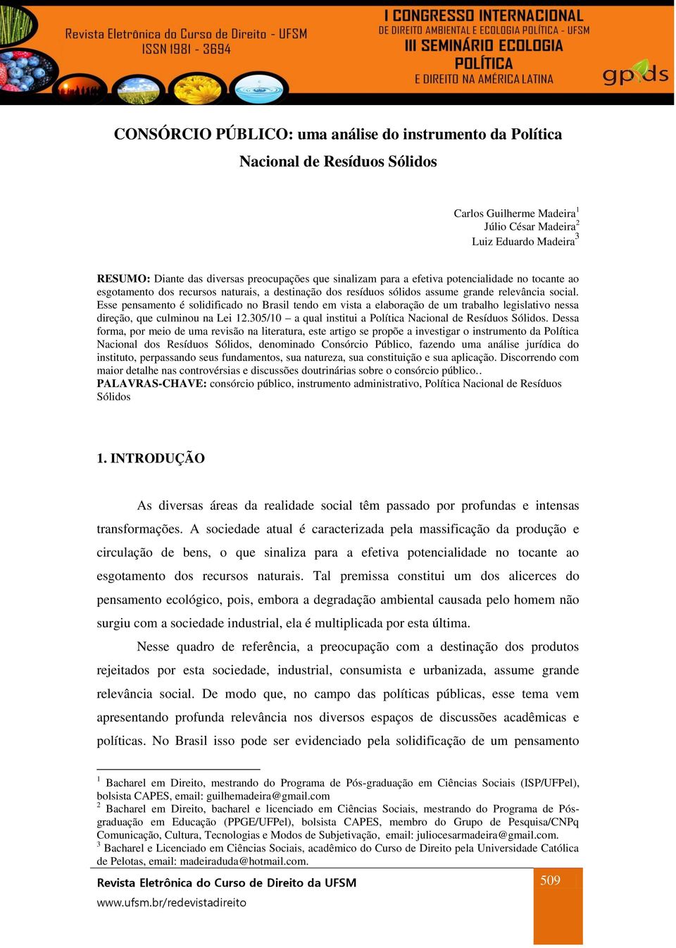 Esse pensamento é solidificado no Brasil tendo em vista a elaboração de um trabalho legislativo nessa direção, que culminou na Lei 12.305/10 a qual institui a Política Nacional de Resíduos Sólidos.