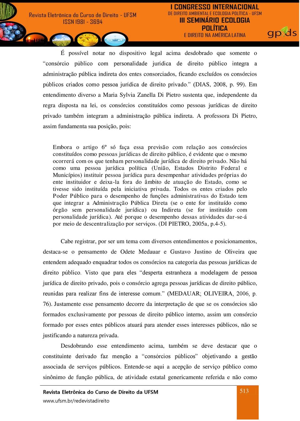 Em entendimento diverso a Maria Sylvia Zanella Di Pietro sustenta que, independente da regra disposta na lei, os consórcios constituídos como pessoas jurídicas de direito privado também integram a