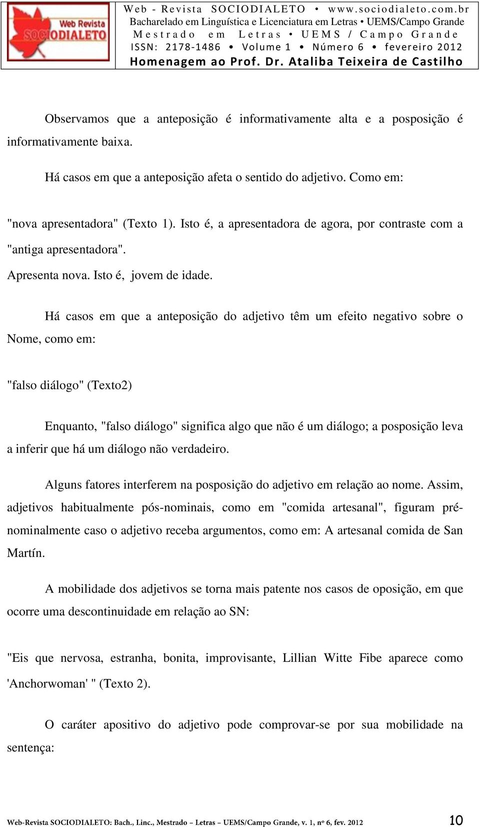 Há casos em que a anteposição do adjetivo têm um efeito negativo sobre o Nome, como em: "falso diálogo" (Texto2) Enquanto, "falso diálogo" significa algo que não é um diálogo; a posposição leva a