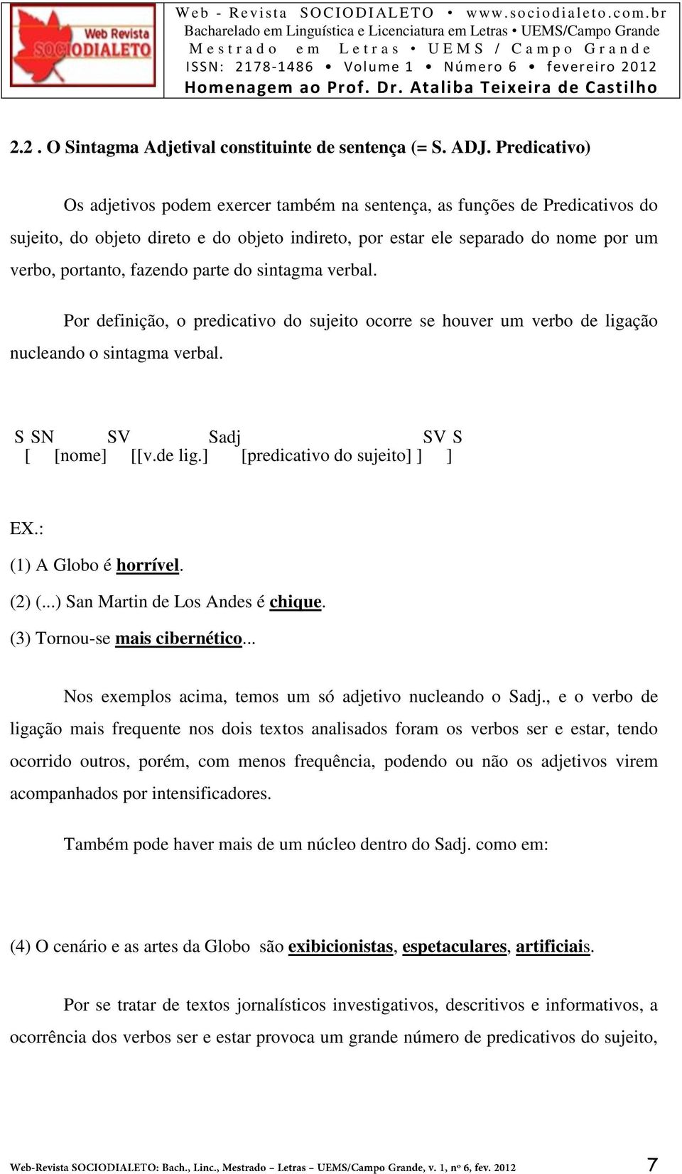 fazendo parte do sintagma verbal. Por definição, o predicativo do sujeito ocorre se houver um verbo de ligação nucleando o sintagma verbal. S SN SV Sadj SV S [ [nome] [[v.de lig.] [predicativo do sujeito] ] ] EX.