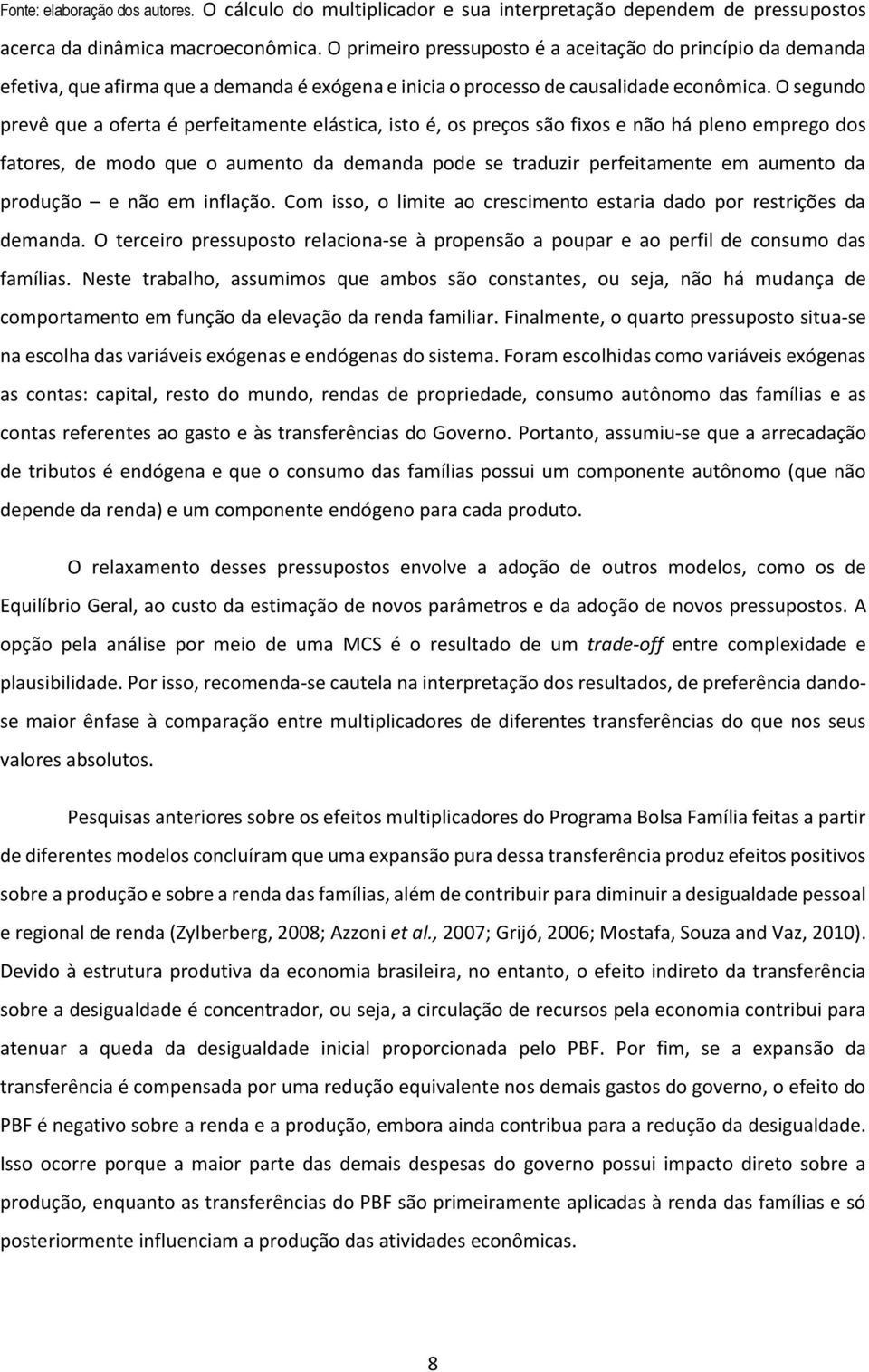 O segundo prevê que a oferta é perfeitamente elástica, isto é, os preços são fixos e não há pleno emprego dos fatores, de modo que o aumento da demanda pode se traduzir perfeitamente em aumento da