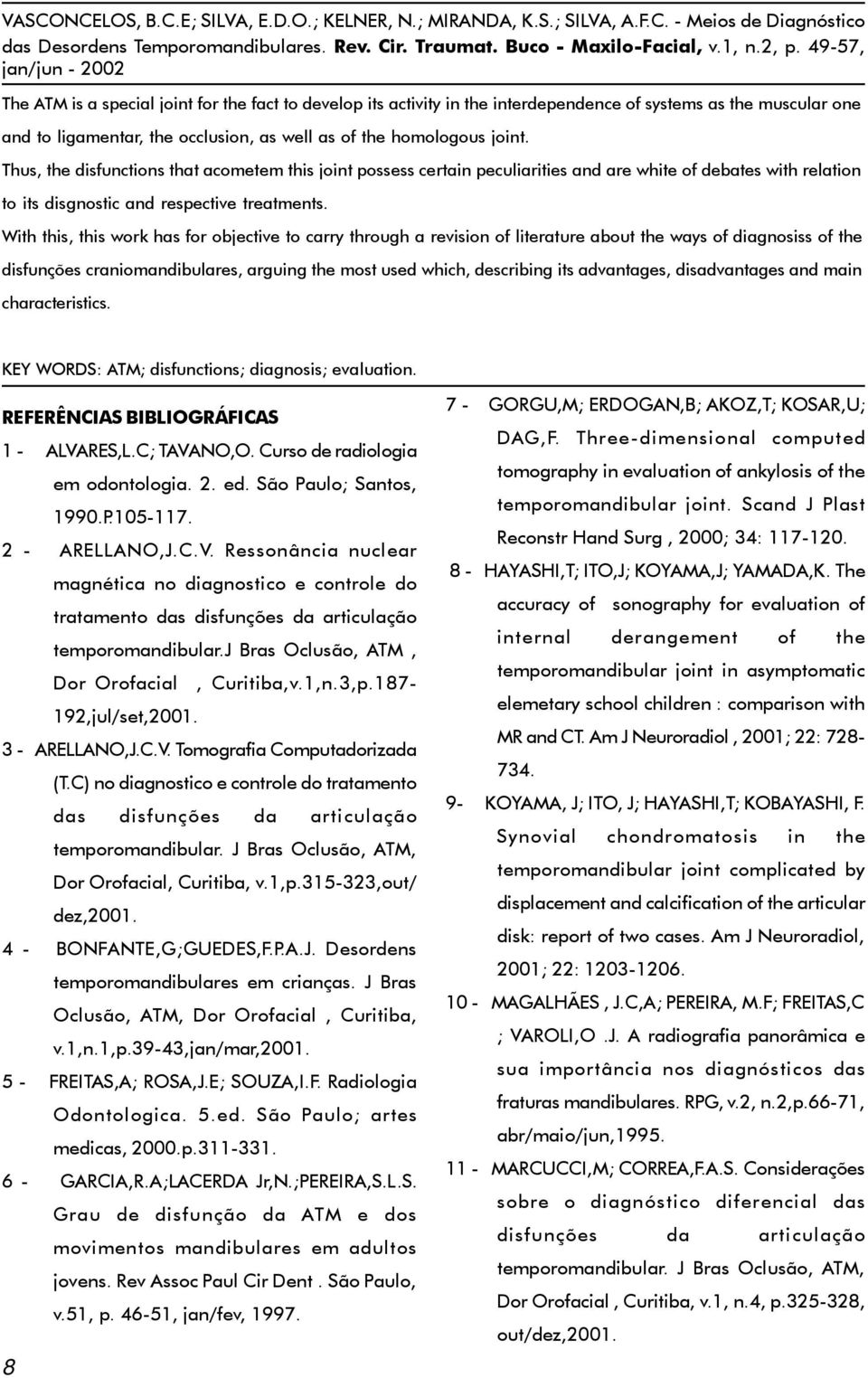 With this, this work has for objective to carry through a revision of literature about the ways of diagnosiss of the disfunções craniomandibulares, arguing the most used which, describing its