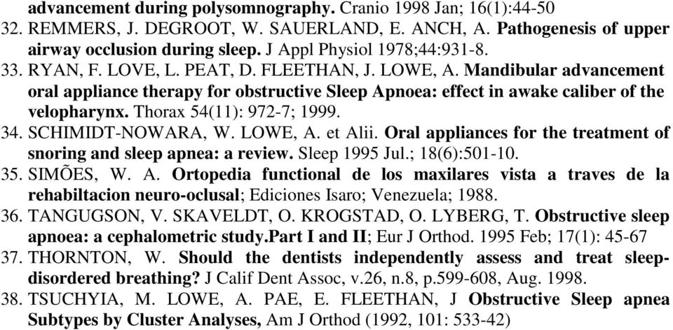 34. SCHIMIDT-NOWARA, W. LOWE, A. et Alii. Oral appliances for the treatment of snoring and sleep apnea: a review. Sleep 1995 Jul.; 18(6):501-10. 35. SIMÕES, W. A. Ortopedia functional de los maxilares vista a traves de la rehabiltacion neuro-oclusal; Ediciones Isaro; Venezuela; 1988.