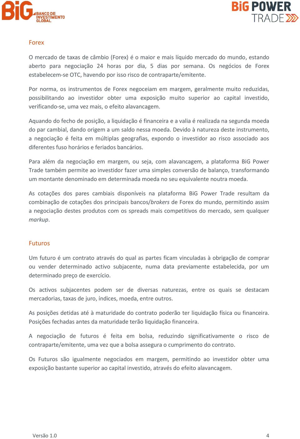 Por norma, os instrumentos de Forex negoceiam em margem, geralmente muito reduzidas, possibilitando ao investidor obter uma exposição muito superior ao capital investido, verificando-se, uma vez