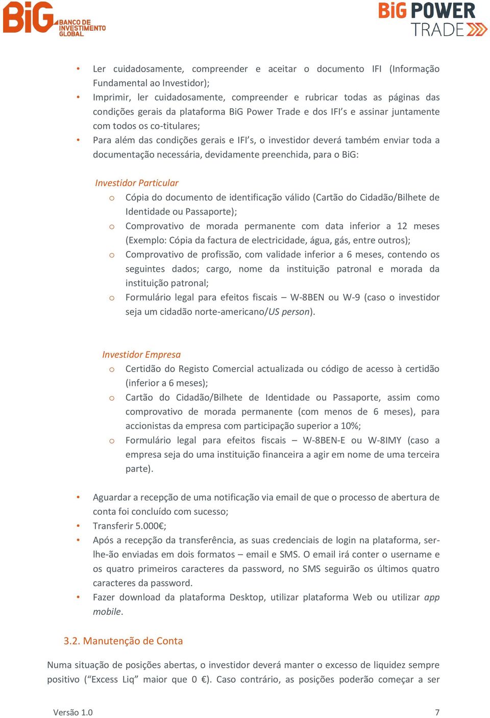 devidamente preenchida, para o BiG: Investidor Particular o Cópia do documento de identificação válido (Cartão do Cidadão/Bilhete de Identidade ou Passaporte); o Comprovativo de morada permanente com