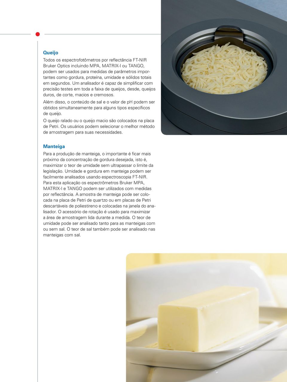 Além disso, o conteúdo de sal e o valor de ph podem ser obtidos simultaneamente para alguns tipos específicos de queijo. O queijo ralado ou o queijo macio são colocados na placa de Petri.