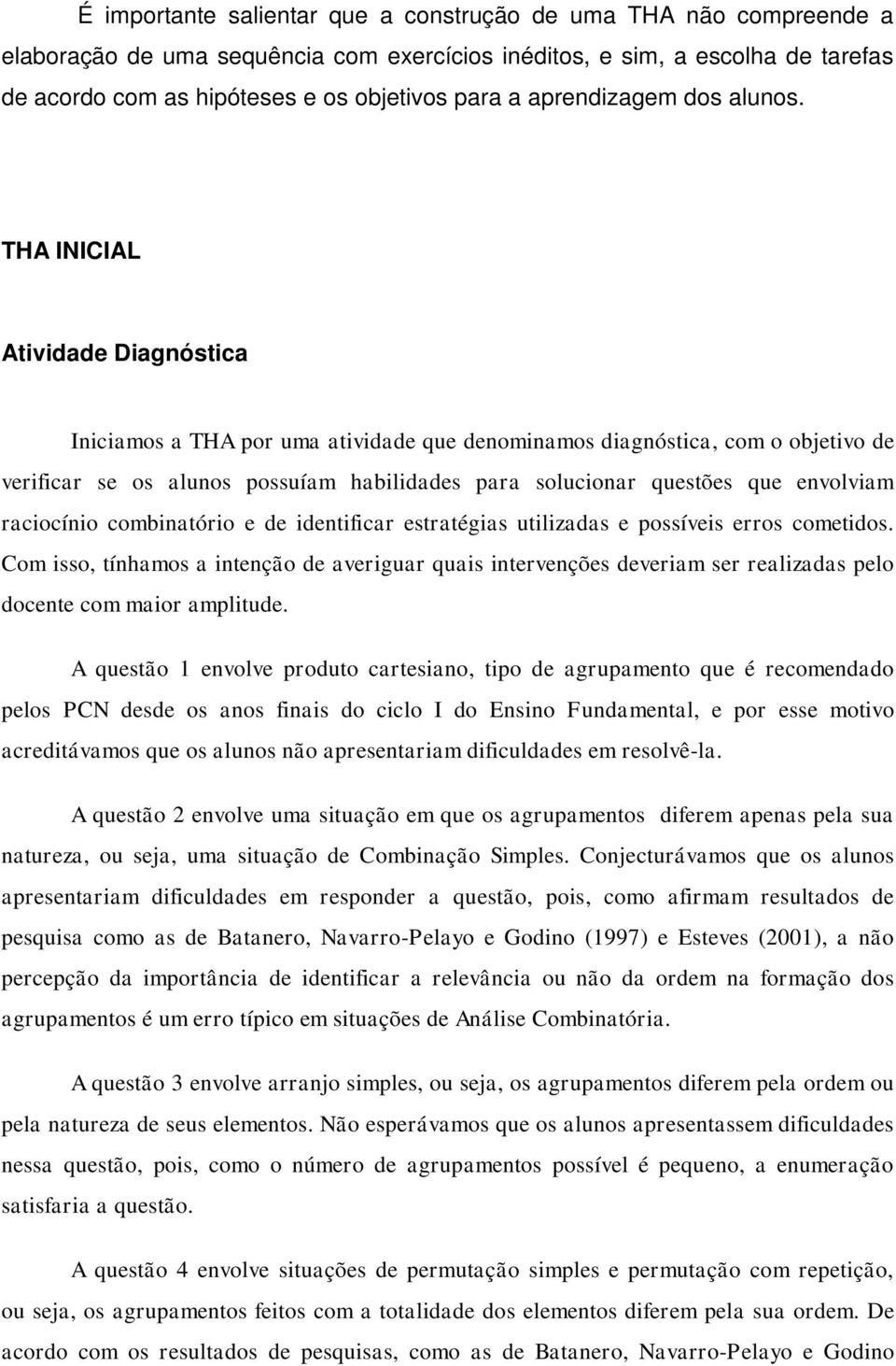 THA INICIAL Atividade Diagnóstica Iniciamos a THA por uma atividade que denominamos diagnóstica, com o objetivo de verificar se os alunos possuíam habilidades para solucionar questões que envolviam