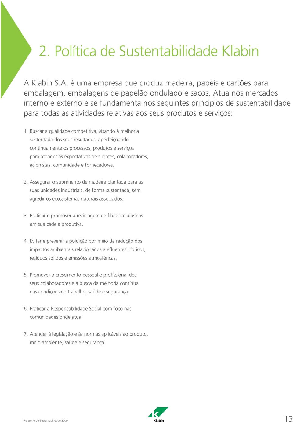 Buscar a qualidade competitiva, visando à melhoria sustentada dos seus resultados, aperfeiçoando continuamente os processos, produtos e serviços para atender às expectativas de clientes,