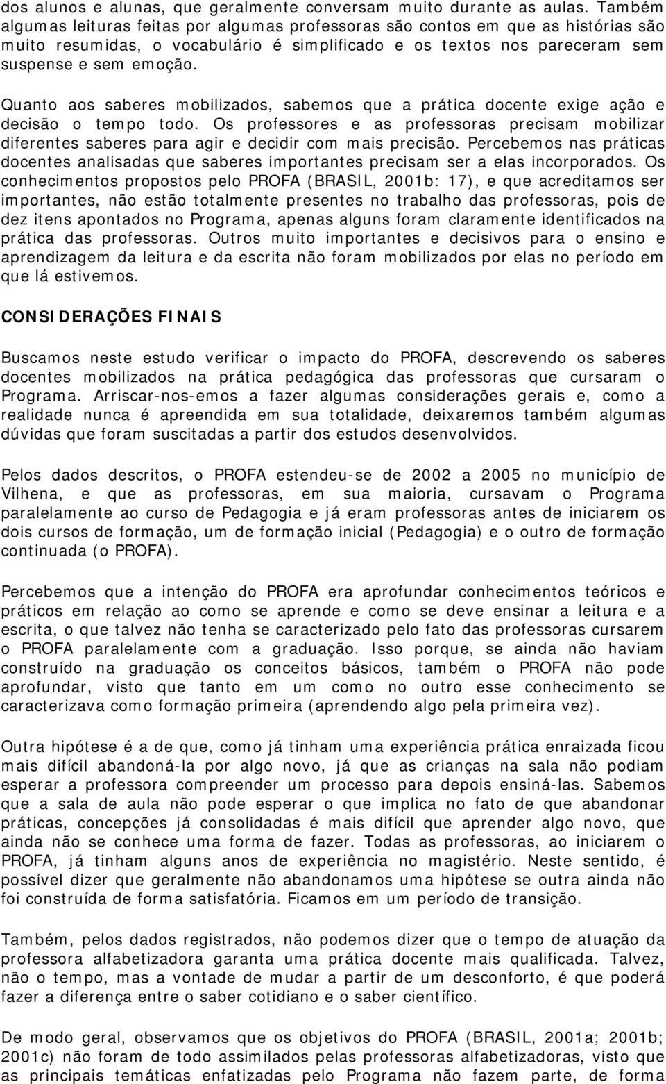 Quanto aos saberes mobilizados, sabemos que a prática docente exige ação e decisão o tempo todo.