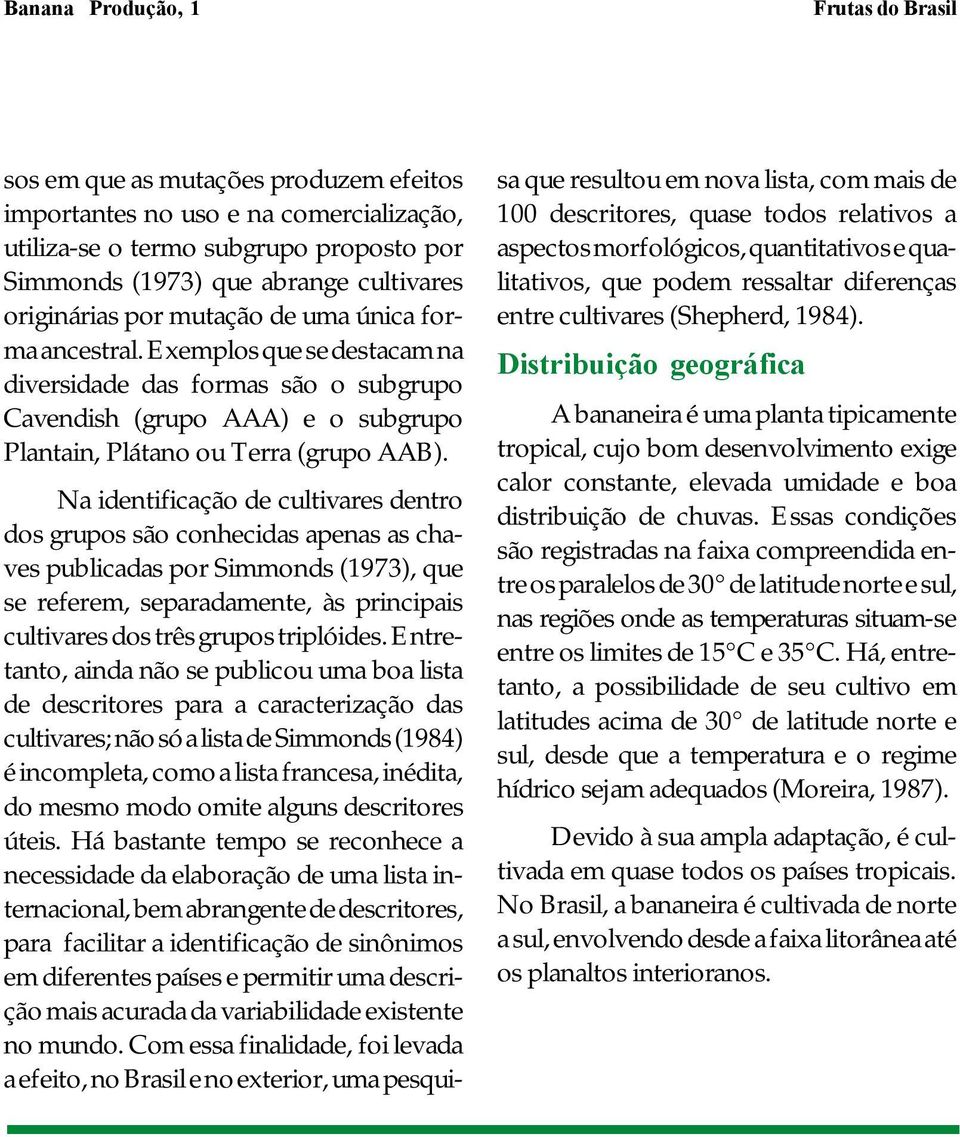 Na identificação de cultivares dentro dos grupos são conhecidas apenas as chaves publicadas por Simmonds (1973), que se referem, separadamente, às principais cultivares dos três grupos triplóides.