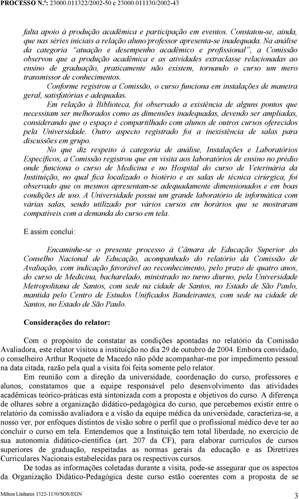 existem, tornando o curso um mero transmissor de conhecimentos. Conforme registrou a Comissão, o curso funciona em instalações de maneira geral, satisfatórias e adequadas.