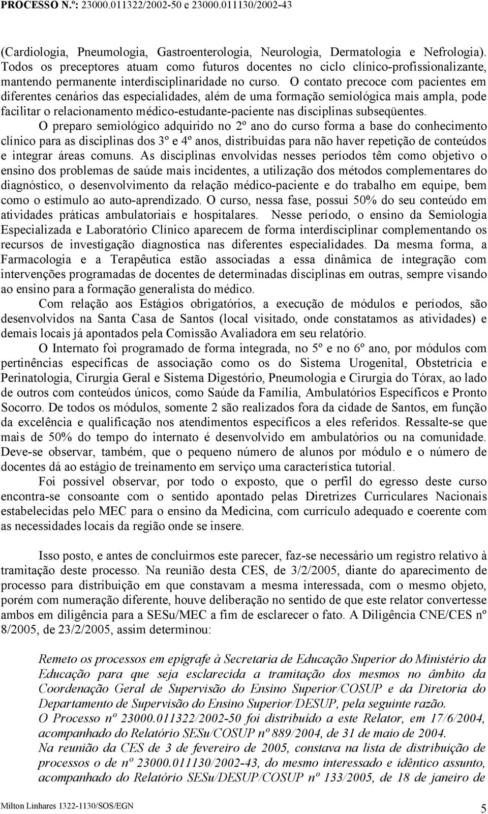 O contato precoce com pacientes em diferentes cenários das especialidades, além de uma formação semiológica mais ampla, pode facilitar o relacionamento médico-estudante-paciente nas disciplinas