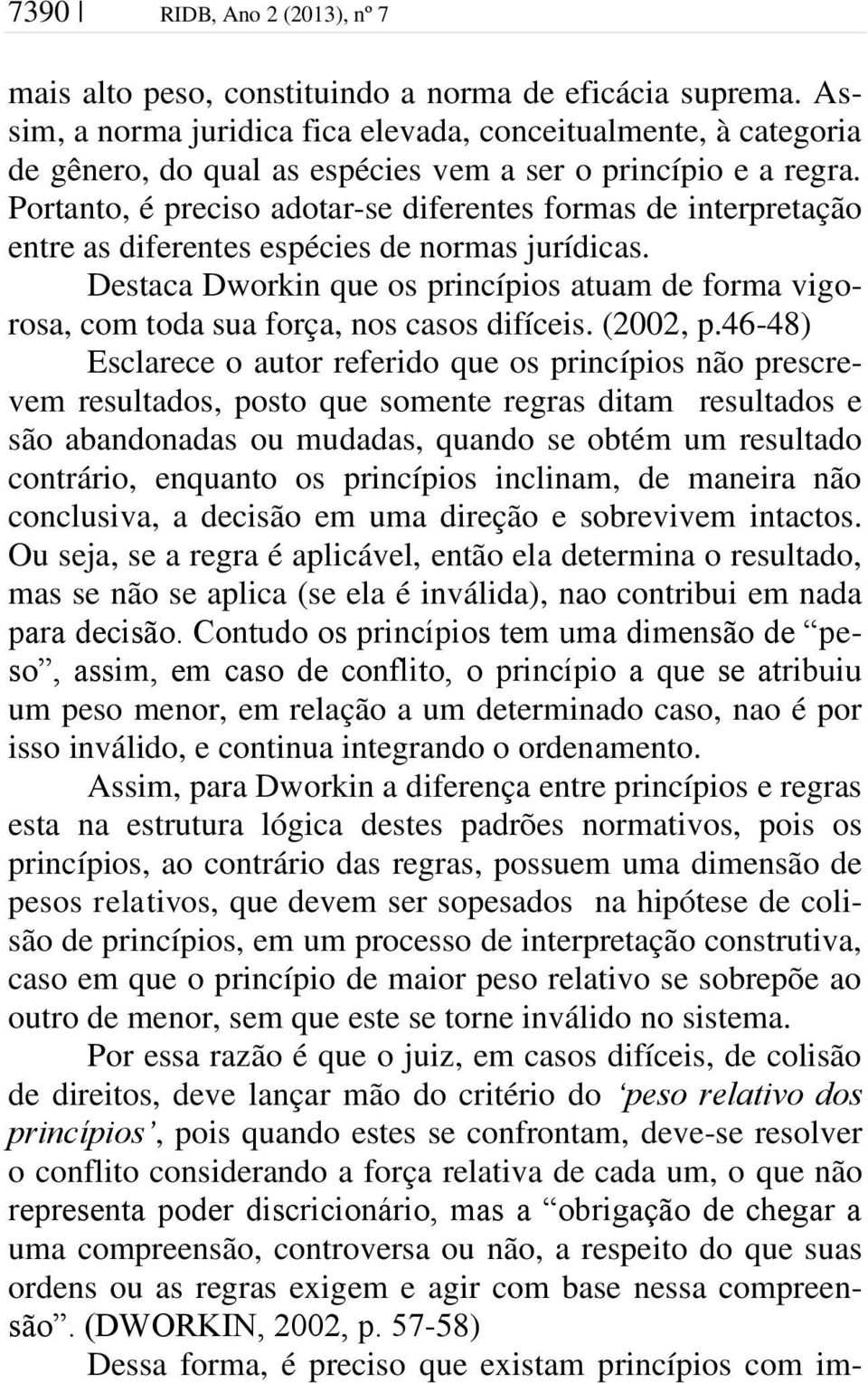 Portanto, é preciso adotar-se diferentes formas de interpretação entre as diferentes espécies de normas jurídicas.