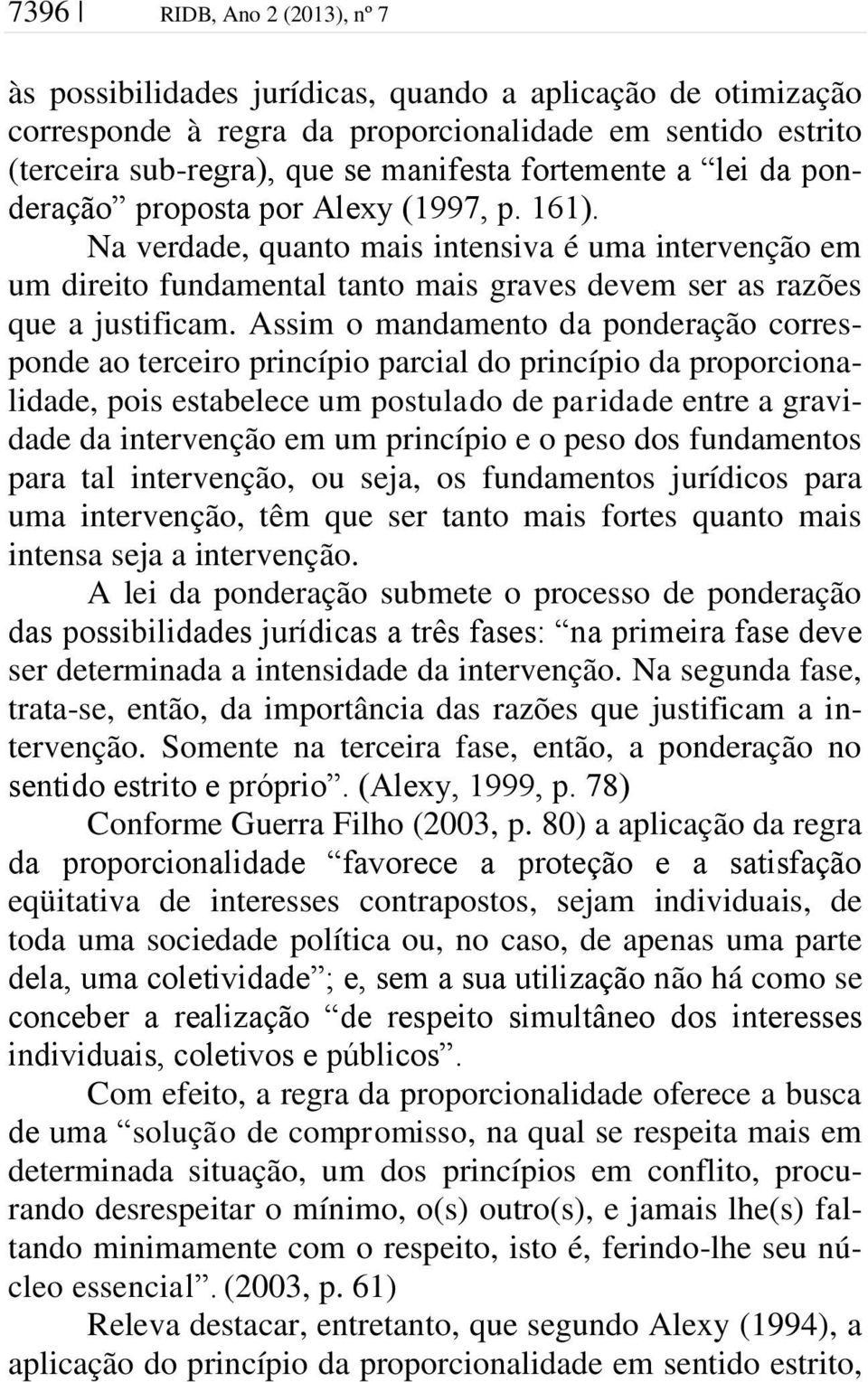 Assim o mandamento da ponderação corresponde ao terceiro princípio parcial do princípio da proporcionalidade, pois estabelece um postulado de paridade entre a gravidade da intervenção em um princípio