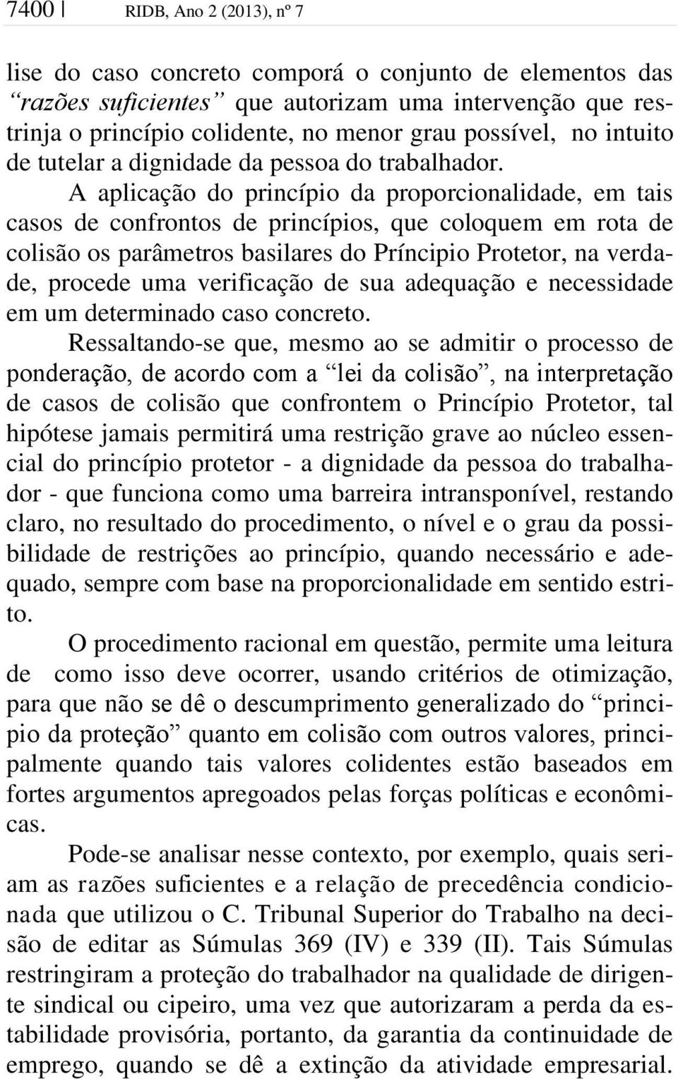 A aplicação do princípio da proporcionalidade, em tais casos de confrontos de princípios, que coloquem em rota de colisão os parâmetros basilares do Príncipio Protetor, na verdade, procede uma