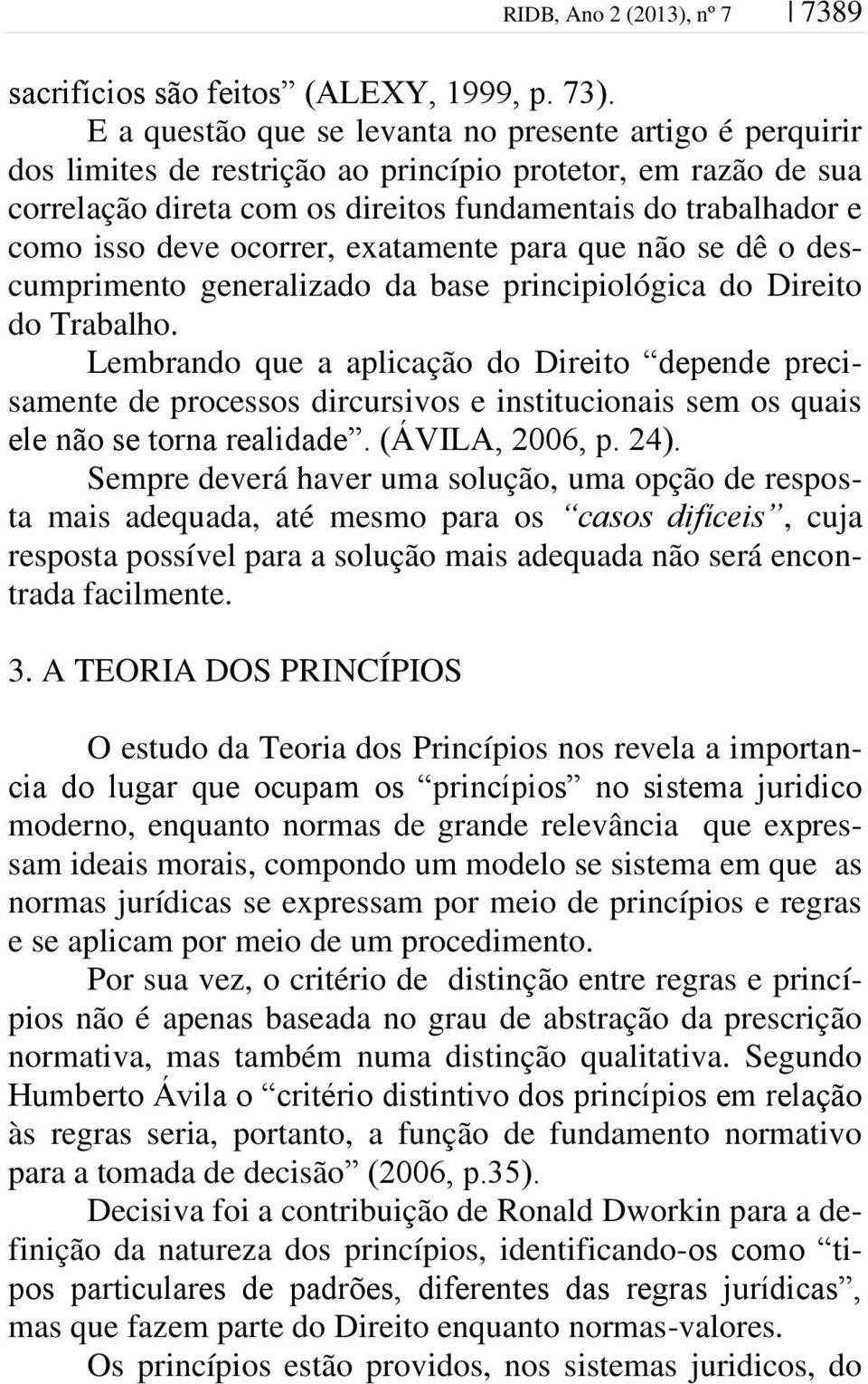 deve ocorrer, exatamente para que não se dê o descumprimento generalizado da base principiológica do Direito do Trabalho.