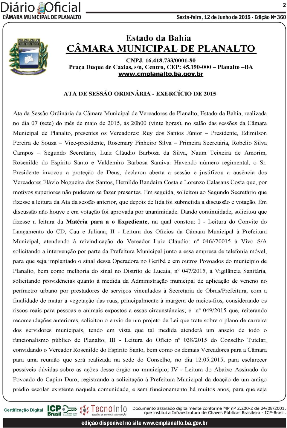 Robélio Silva Campos Segundo Secretário, Luiz Cláudio Barboza da Silva, Naum Teixeira de Amorim, Rosenildo do Espírito Santo e Valdemiro Barbosa Saraiva. Havendo número regimental, o Sr.