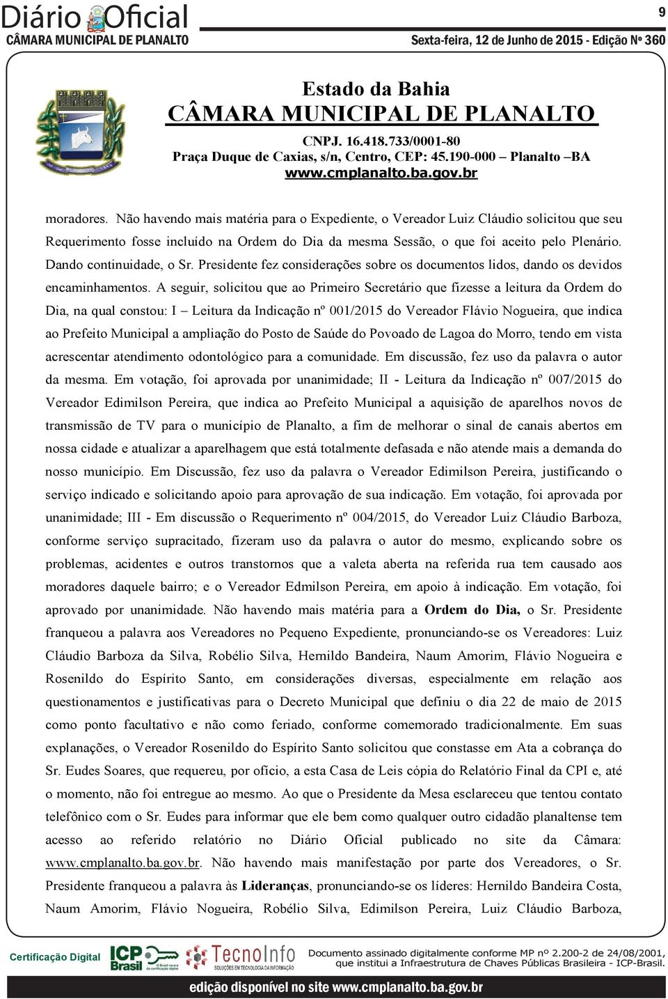 A seguir, solicitou que ao Primeiro Secretário que fizesse a leitura da Ordem do Dia, na qual constou: I Leitura da Indicação nº 001/2015 do Vereador Flávio Nogueira, que indica ao Prefeito Municipal