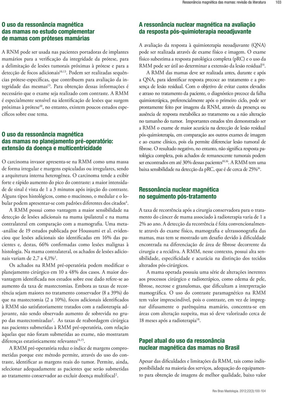 Podem ser realizadas sequências prótese-específicas, que contribuem para avaliação da integridade das mesmas 13. Para obtenção dessas informações é necessário que o exame seja realizado com contraste.