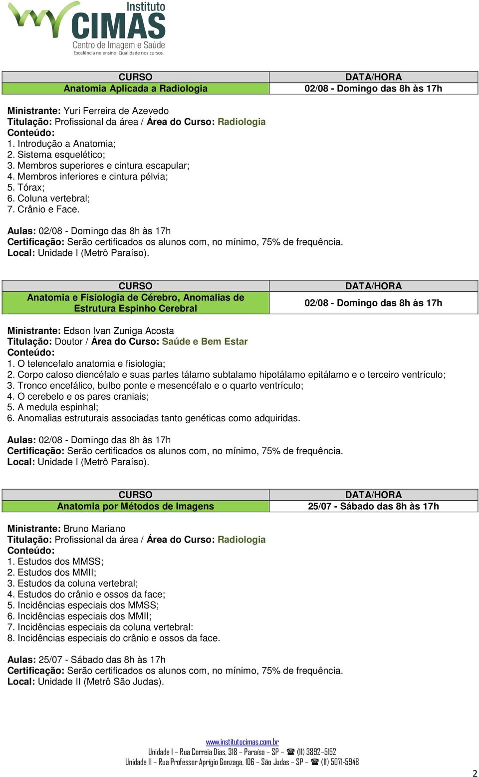 Aulas: 02/08 - Domingo das 8h às 17h Anatomia e Fisiologia de Cérebro, Anomalias de Estrutura Espinho Cerebral 02/08 - Domingo das 8h às 17h Ministrante: Edson Ivan Zuniga Acosta Titulação: Doutor /