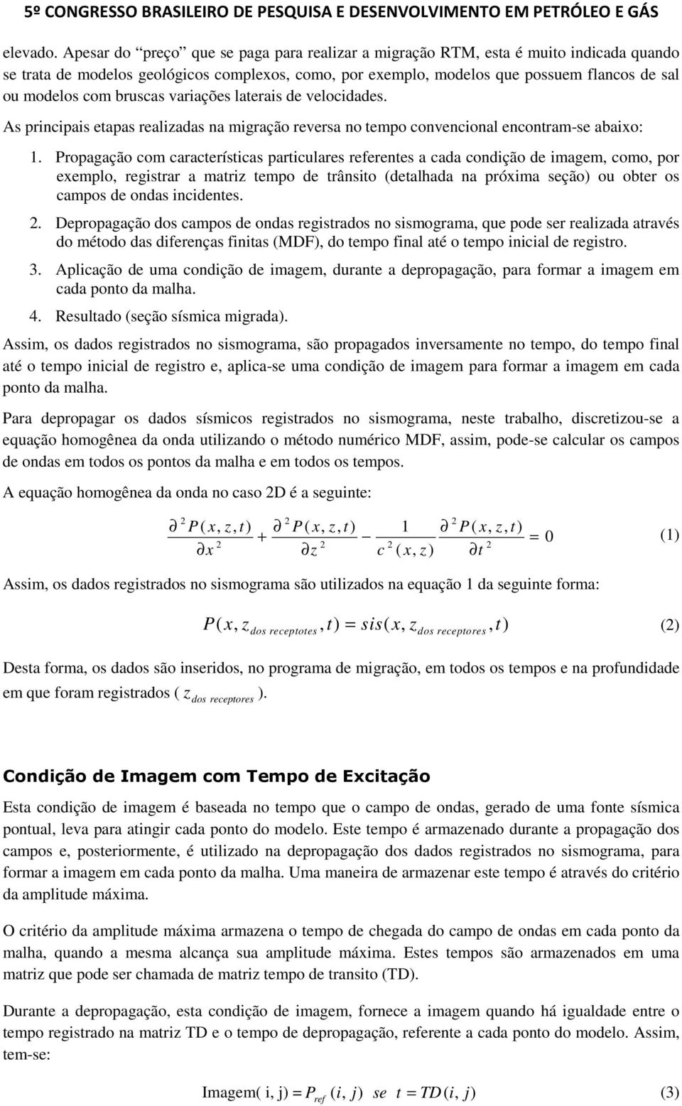 bruscas variações laterais de velocidades. As principais etapas realizadas na migração reversa no tempo convencional encontram-se abaixo: 1.