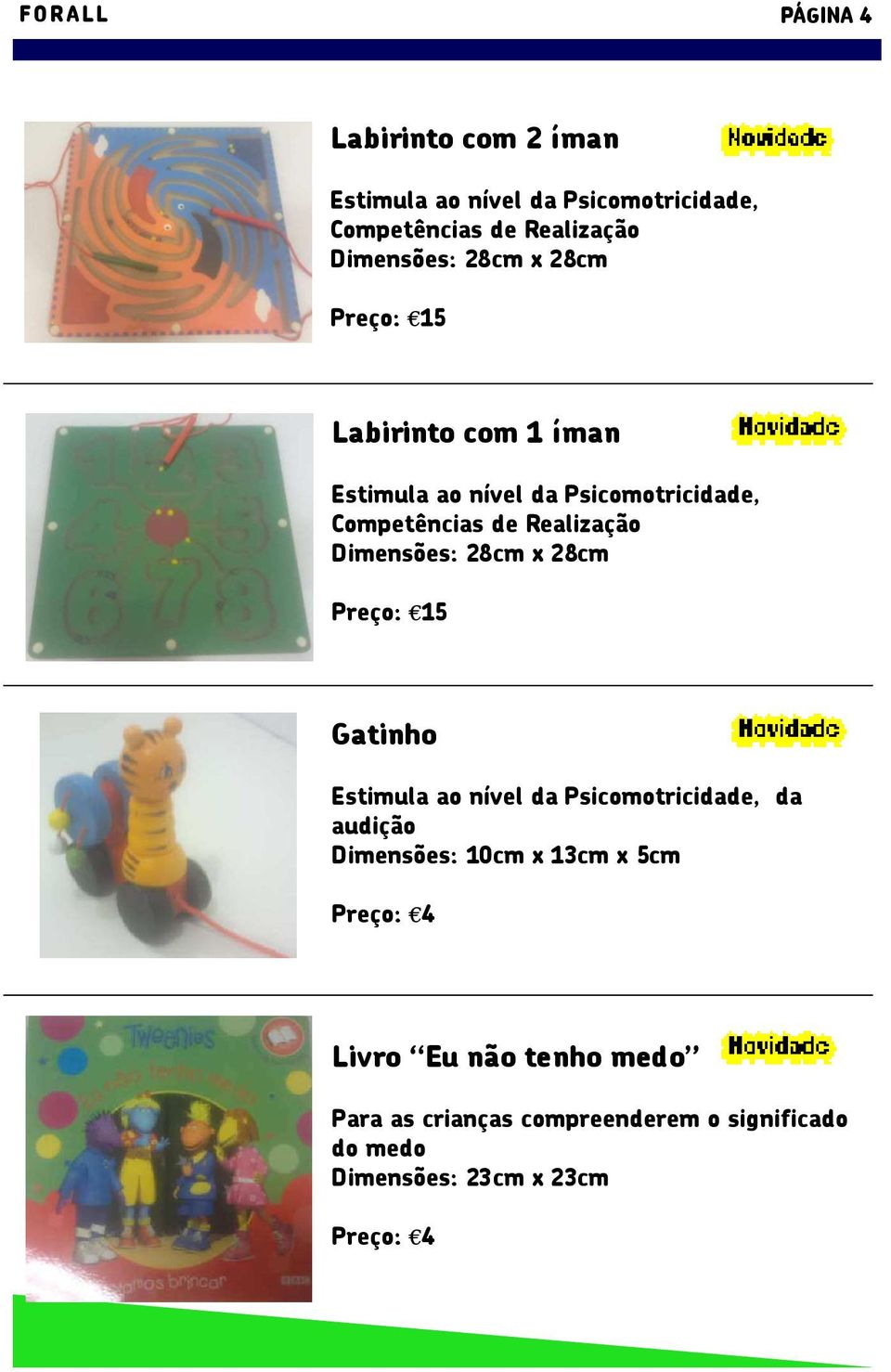 Preço: 15 Gatinho da audição Dimensões: 10cm x 13cm x 5cm Preço: 4 Livro Eu não tenho