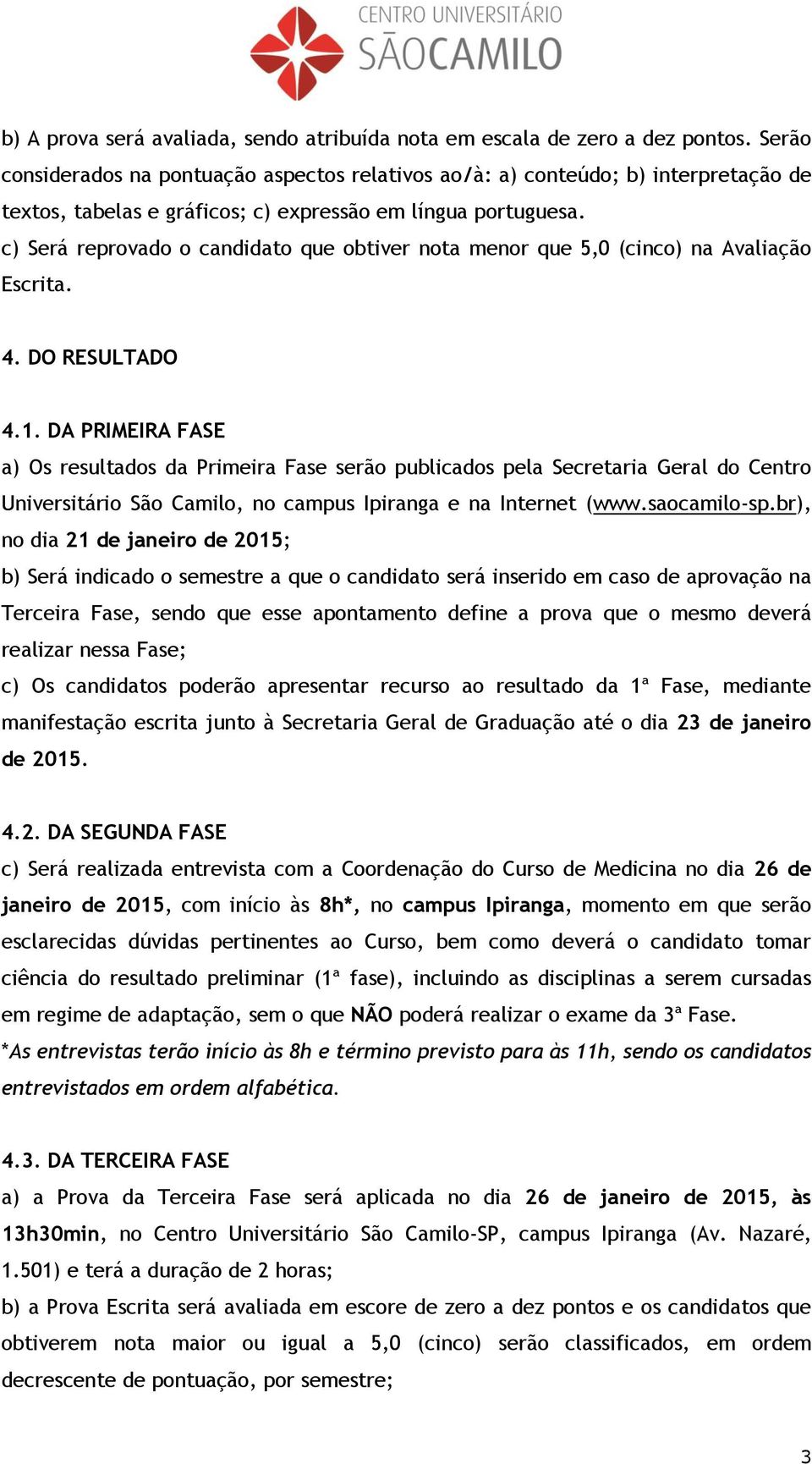 c) Será reprovado o candidato que obtiver nota menor que 5,0 (cinco) na Avaliação Escrita. 4. DO RESULTADO 4.1.