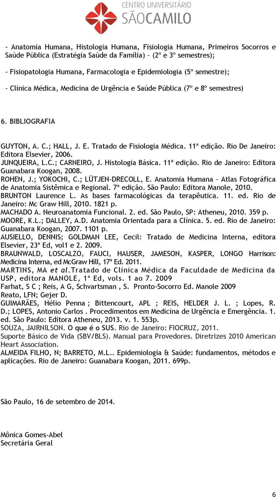 Rio De Janeiro: Editora Elsevier, 2006. JUNQUEIRA, L.C.; CARNEIRO, J. Histologia Básica. 11ª edição. Rio de Janeiro: Editora Guanabara Koogan, 2008. ROHEN, J.; YOKOCHI, C.; LÜTJEN-DRECOLL, E.