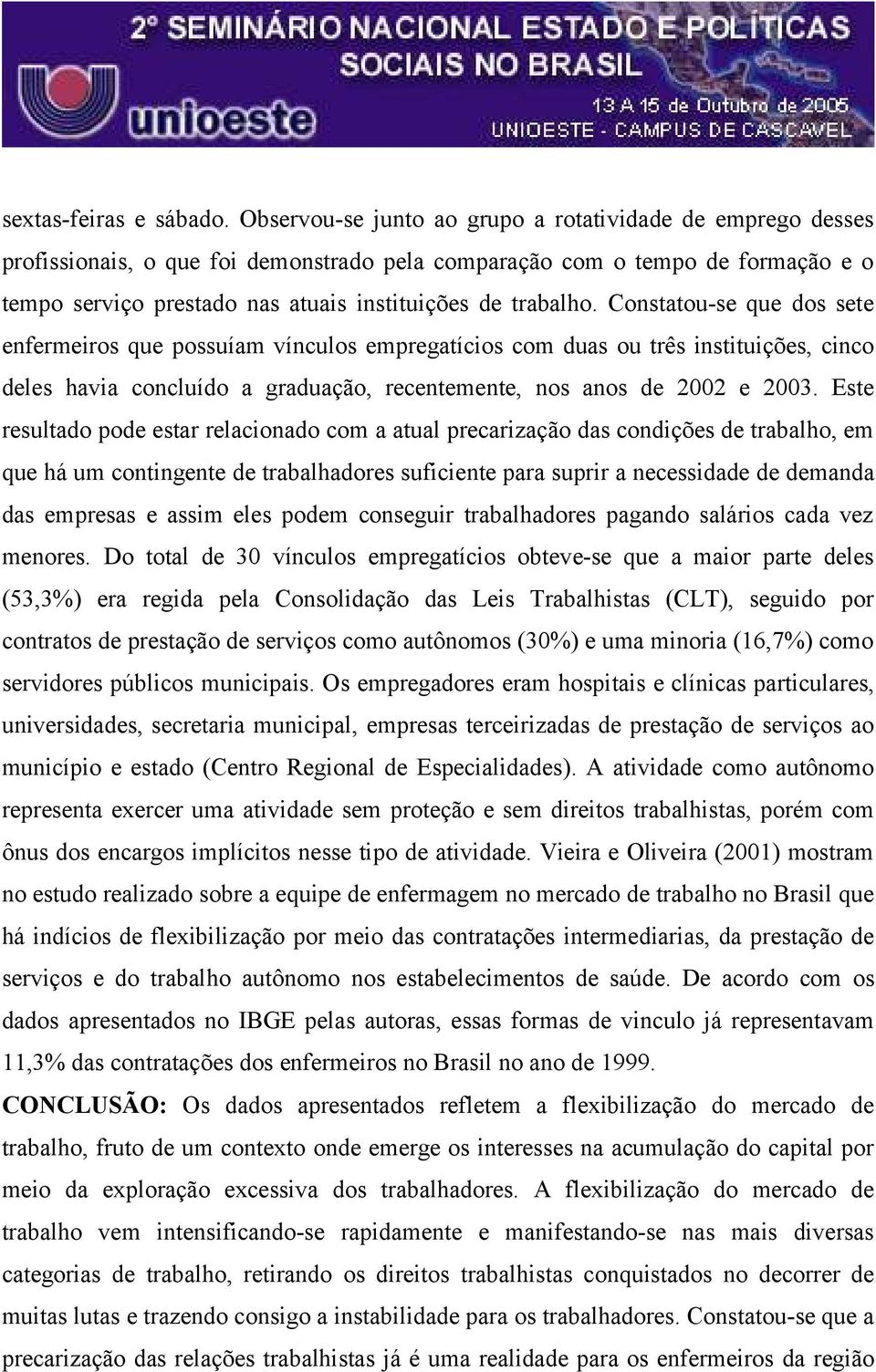 Constatou-se que dos sete enfermeiros que possuíam vínculos empregatícios com duas ou três instituições, cinco deles havia concluído a graduação, recentemente, nos anos de 2002 e 2003.