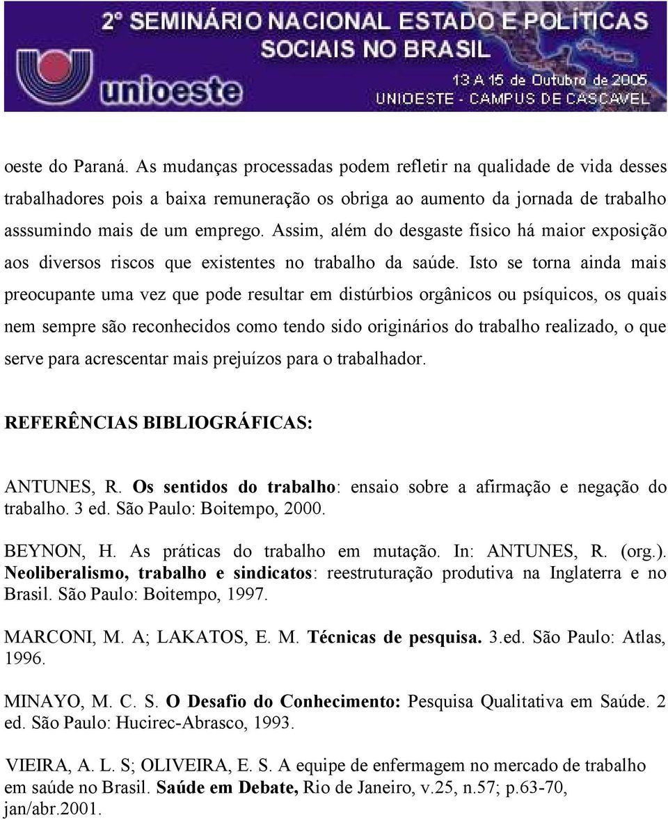 Isto se torna ainda mais preocupante uma vez que pode resultar em distúrbios orgânicos ou psíquicos, os quais nem sempre são reconhecidos como tendo sido originários do trabalho realizado, o que