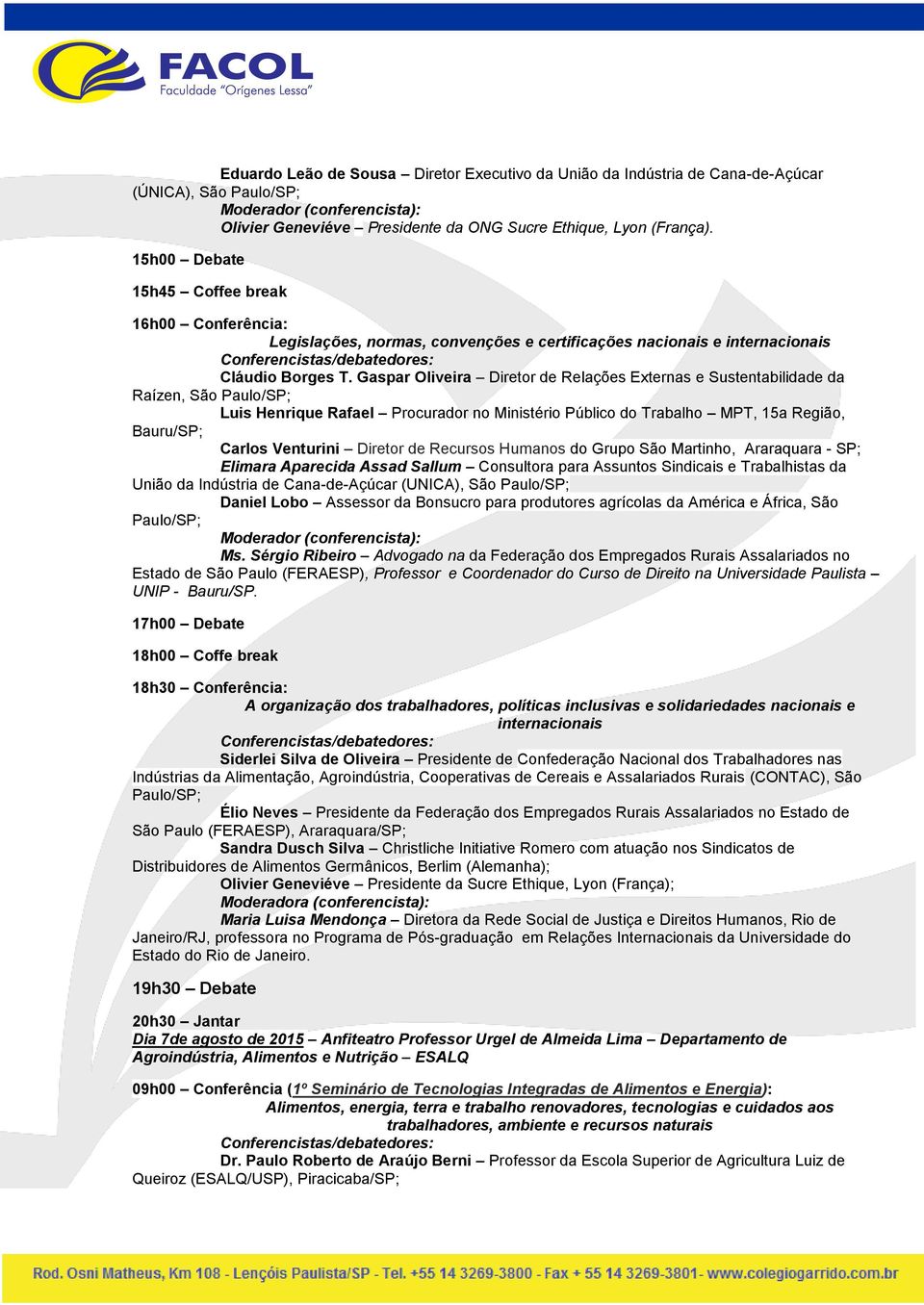 Gaspar Oliveira Diretor de Relações Externas e Sustentabilidade da Raízen, São Paulo/SP; Luis Henrique Rafael Procurador no Ministério Público do Trabalho MPT, 15a Região, Bauru/SP; Carlos Venturini