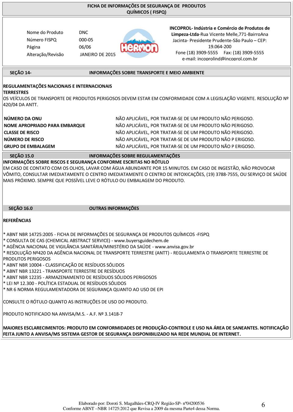 NÚMERO DA ONU NOME APROPRIADO PARA EMBARQUE CLASSE DE RISCO NÚMERO DE RISCO GRUPO DE EMBALAGEM NÃO APLICÁVEL, POR TRATAR-SE DE UM PRODUTO NÃO PERIGOSO.