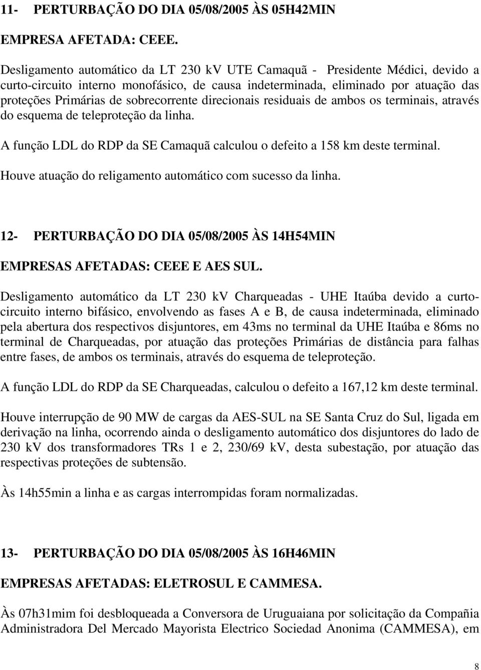 sobrecorrente direcionais residuais de ambos os terminais, através do esquema de teleproteção da linha. A função LDL do RDP da SE Camaquã calculou o defeito a 158 km deste terminal.