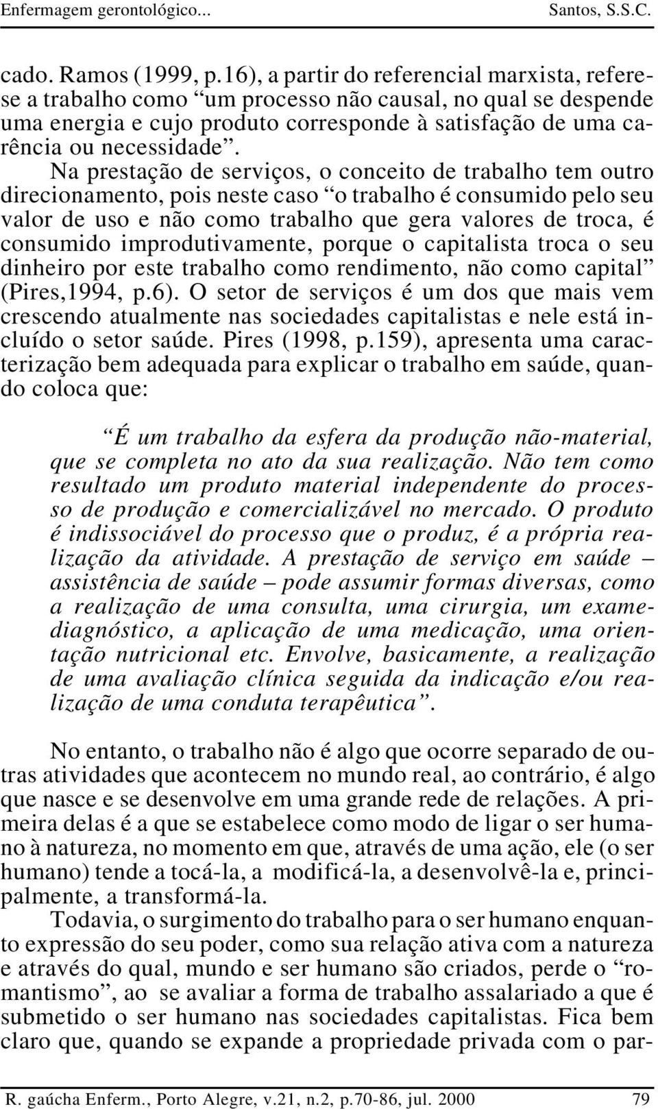 Na prestação de serviços, o conceito de trabalho tem outro direcionamento, pois neste caso o trabalho é consumido pelo seu valor de uso e não como trabalho que gera valores de troca, é consumido