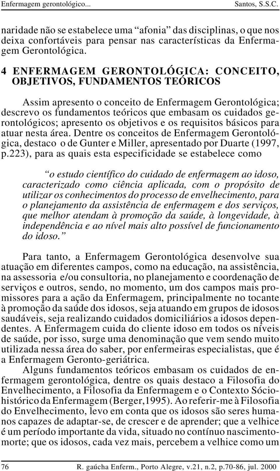 apresento os objetivos e os requisitos básicos para atuar nesta área. Dentre os conceitos de Enfermagem Gerontológica, destaco o de Gunter e Miller, apresentado por Duarte (1997, p.