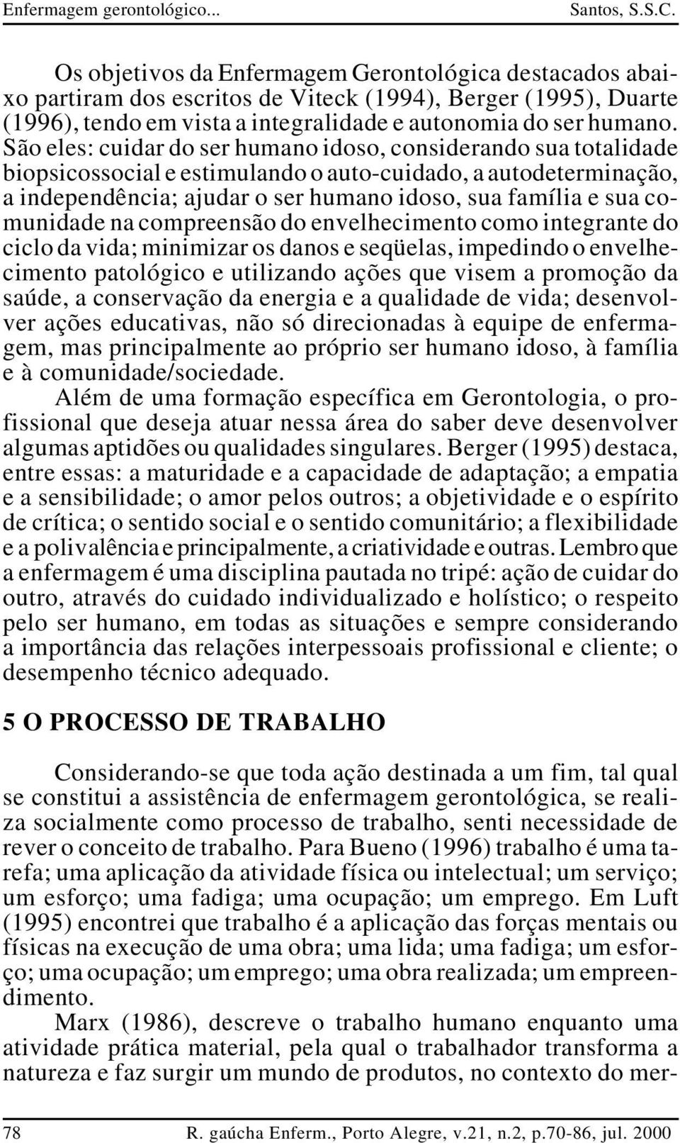 comunidade na compreensão do envelhecimento como integrante do ciclo da vida; minimizar os danos e seqüelas, impedindo o envelhecimento patológico e utilizando ações que visem a promoção da saúde, a