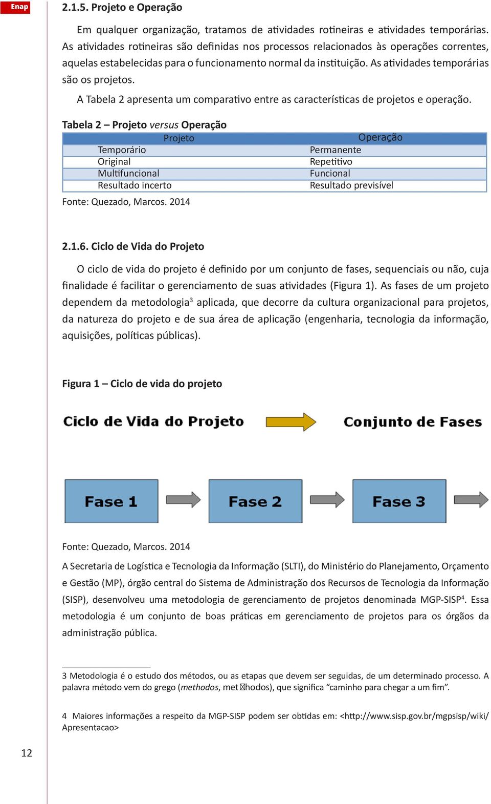 A Tabela 2 apresenta um comparativo entre as características de projetos e operação.