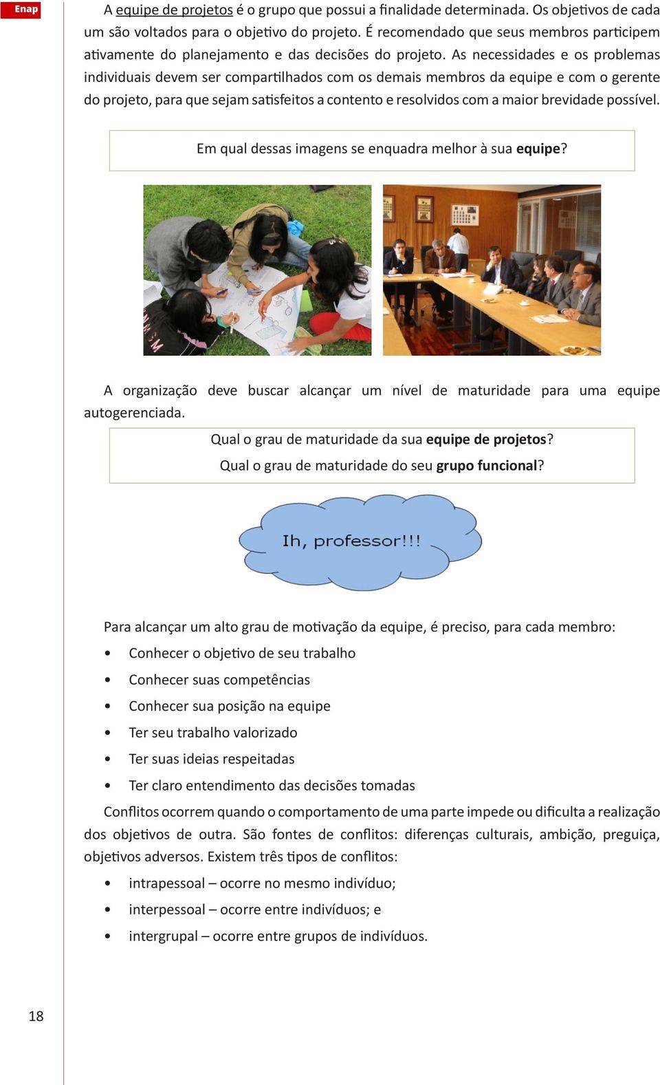 As necessidades e os problemas individuais devem ser compartilhados com os demais membros da equipe e com o gerente do projeto, para que sejam satisfeitos a contento e resolvidos com a maior