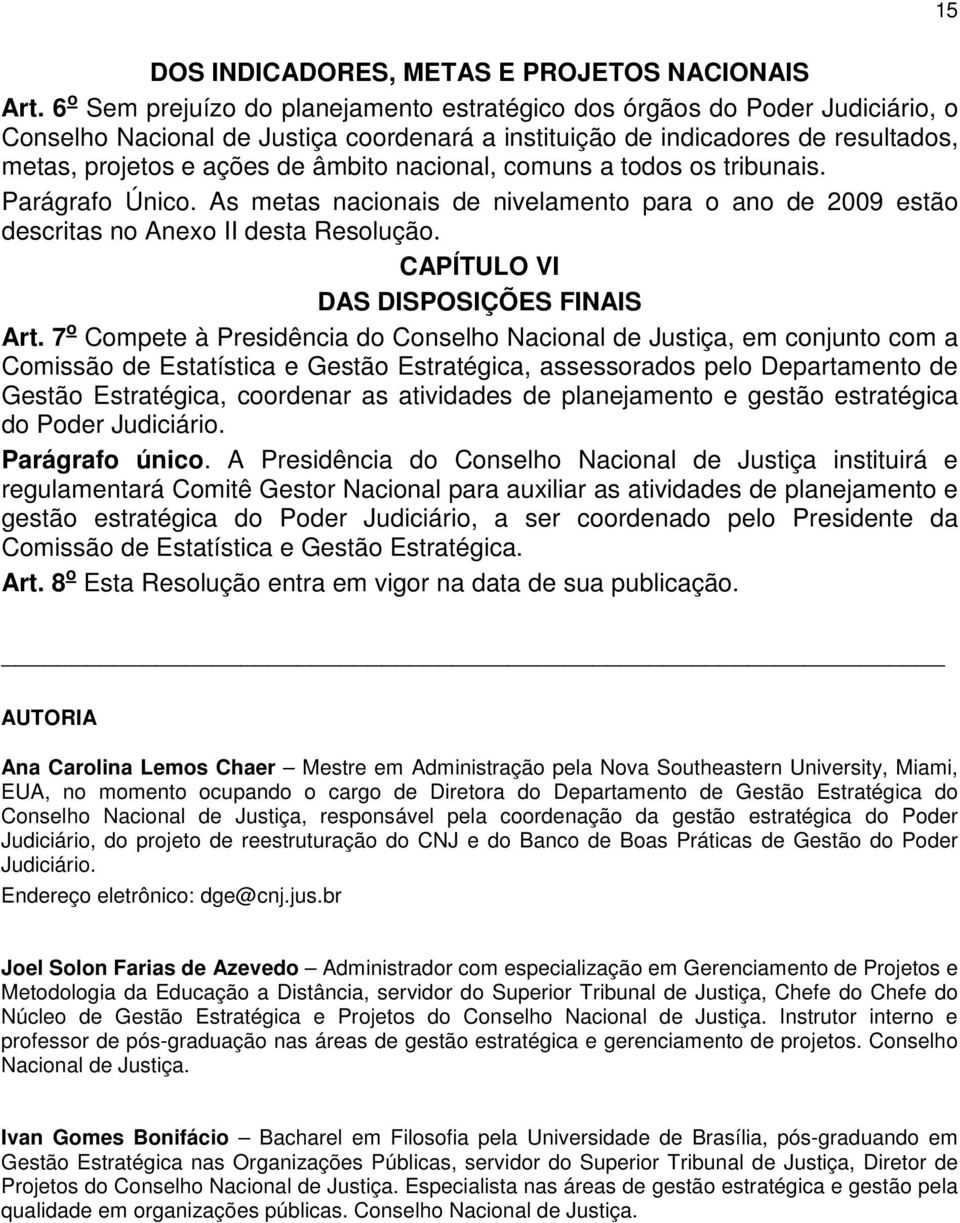 nacional, comuns a todos os tribunais. Parágrafo Único. As metas nacionais de nivelamento para o ano de 2009 estão descritas no Anexo II desta Resolução. CAPÍTULO VI DAS DISPOSIÇÕES FINAIS Art.