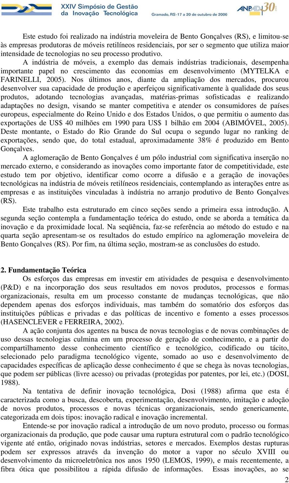 A indústria de móveis, a exemplo das demais indústrias tradicionais, desempenha importante papel no crescimento das economias em desenvolvimento (MYTELKA e FARINELLI, 2005).