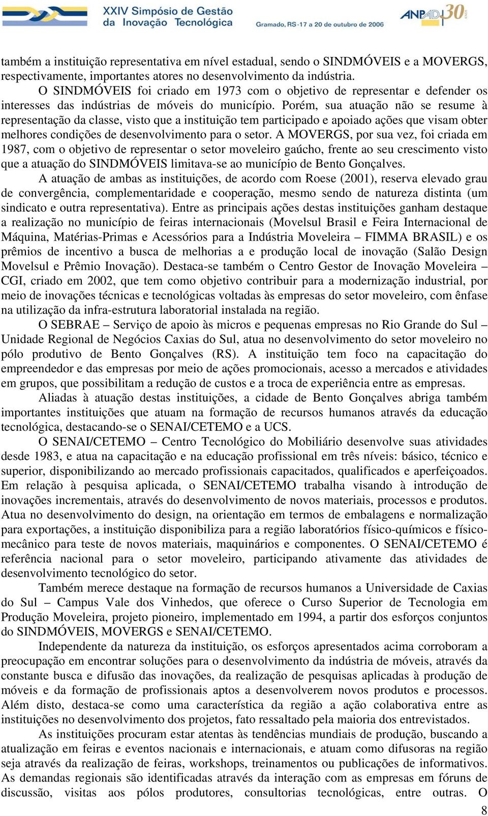 Porém, sua atuação não se resume à representação da classe, visto que a instituição tem participado e apoiado ações que visam obter melhores condições de desenvolvimento para o setor.