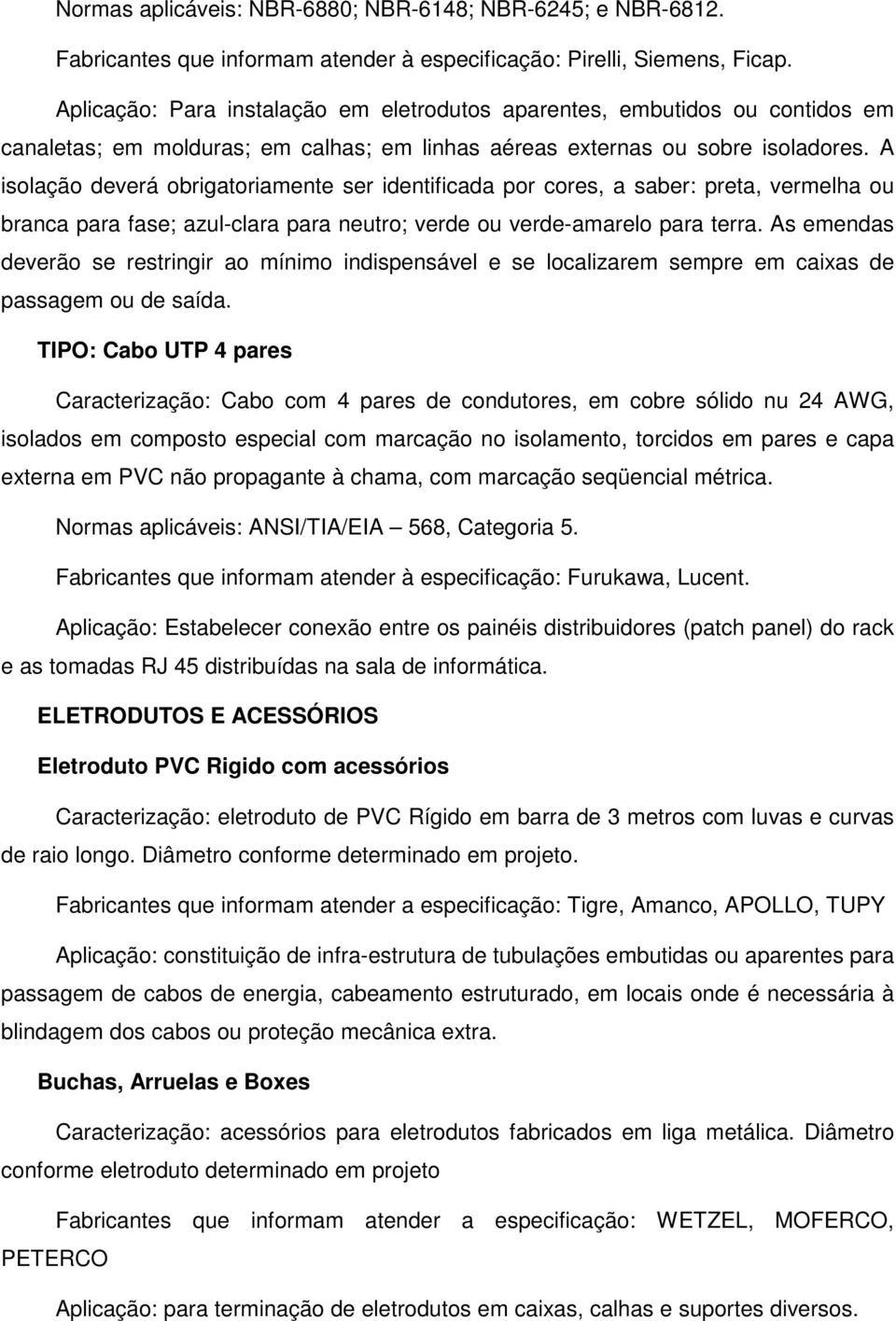 A isolação deverá obrigatoriamente ser identificada por cores, a saber: preta, vermelha ou branca para fase; azul-clara para neutro; verde ou verde-amarelo para terra.