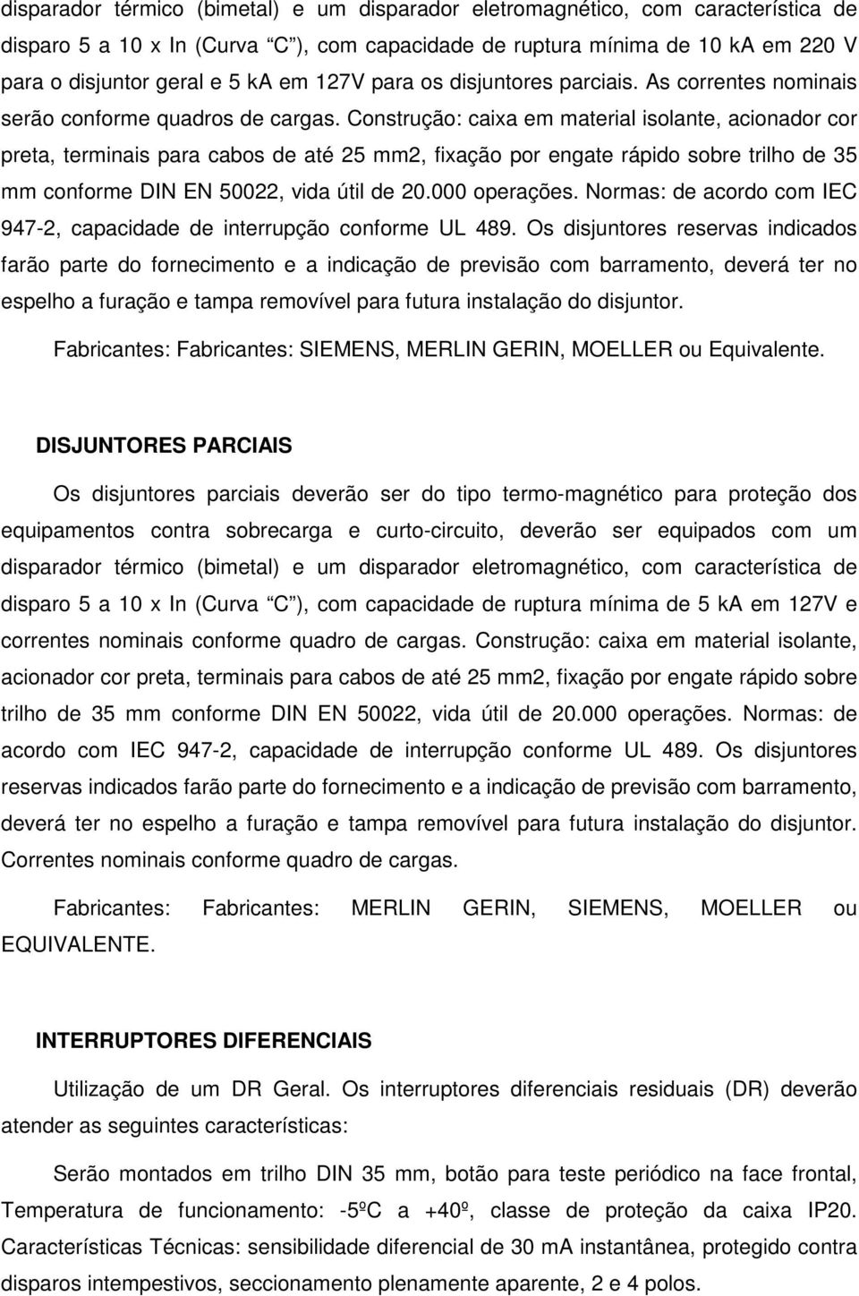 Construção: caixa em material isolante, acionador cor preta, terminais para cabos de até 25 mm2, fixação por engate rápido sobre trilho de 35 mm conforme DIN EN 50022, vida útil de 20.000 operações.